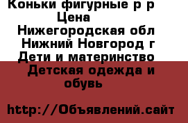 Коньки фигурные р-р 33 › Цена ­ 500 - Нижегородская обл., Нижний Новгород г. Дети и материнство » Детская одежда и обувь   